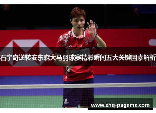 石宇奇逆转安东森大马羽球赛精彩瞬间五大关键因素解析
