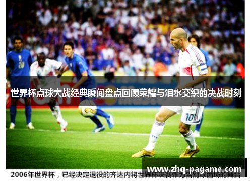 世界杯点球大战经典瞬间盘点回顾荣耀与泪水交织的决战时刻