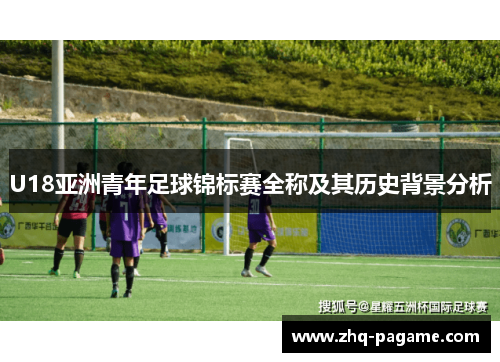 U18亚洲青年足球锦标赛全称及其历史背景分析 U18亚洲青年足球锦标赛全称及其历史背景分析