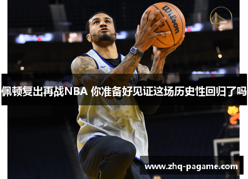 佩顿复出再战NBA 你准备好见证这场历史性回归了吗