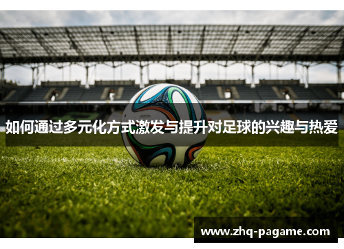 如何通过多元化方式激发与提升对足球的兴趣与热爱
