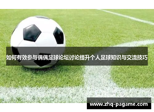 如何有效参与偶偶足球论坛讨论提升个人足球知识与交流技巧