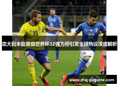意大利未能晋级世界杯32强为何引发全球热议深度解析 意大利未能晋级世界杯32强为何引发全球热议深度解析