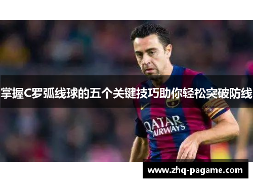 掌握C罗弧线球的五个关键技巧助你轻松突破防线