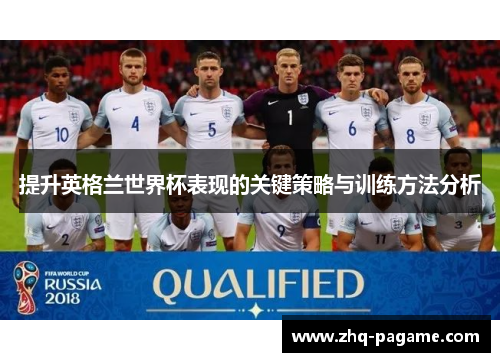 提升英格兰世界杯表现的关键策略与训练方法分析 提升英格兰世界杯表现的关键策略与训练方法分析