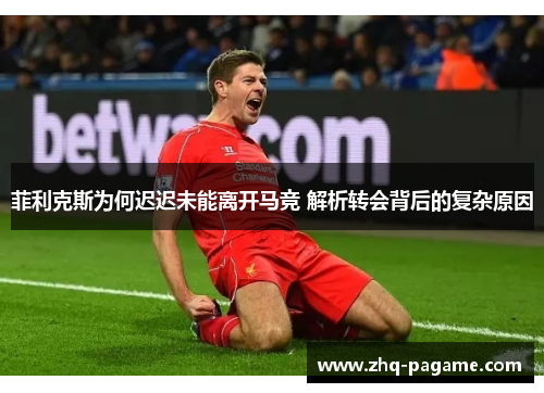 菲利克斯为何迟迟未能离开马竞 解析转会背后的复杂原因 菲利克斯为何迟迟未能离开马竞 解析转会背后的复杂原因