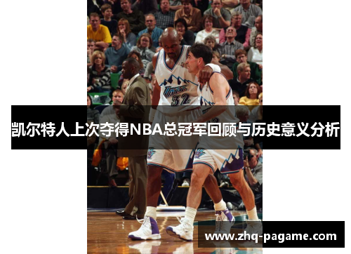 凯尔特人上次夺得NBA总冠军回顾与历史意义分析 凯尔特人上次夺得NBA总冠军回顾与历史意义分析