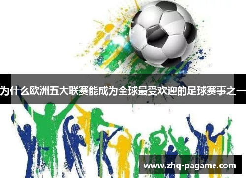 为什么欧洲五大联赛能成为全球最受欢迎的足球赛事之一