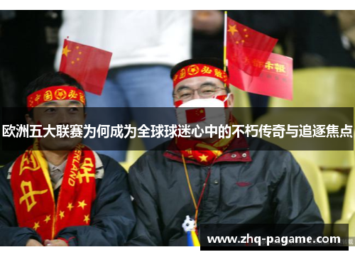 欧洲五大联赛为何成为全球球迷心中的不朽传奇与追逐焦点