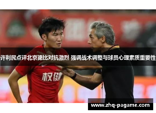 许利民点评北京德比对抗激烈 强调战术调整与球员心理素质重要性
