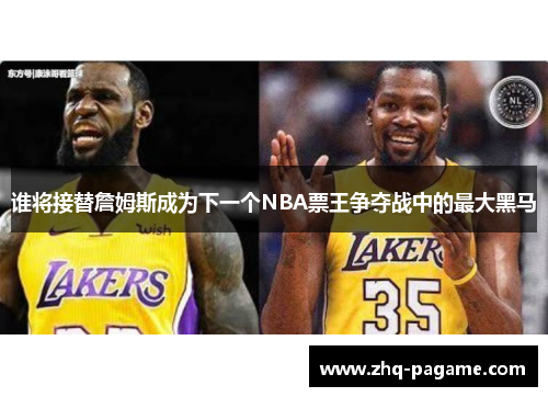 谁将接替詹姆斯成为下一个NBA票王争夺战中的最大黑马