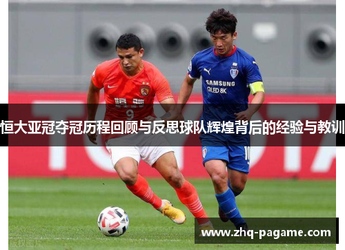 恒大亚冠夺冠历程回顾与反思球队辉煌背后的经验与教训
