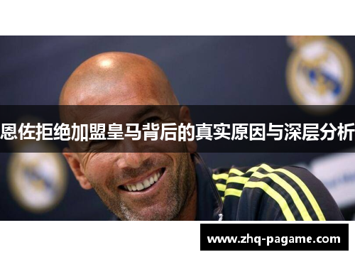 恩佐拒绝加盟皇马背后的真实原因与深层分析 恩佐拒绝加盟皇马背后的真实原因与深层分析