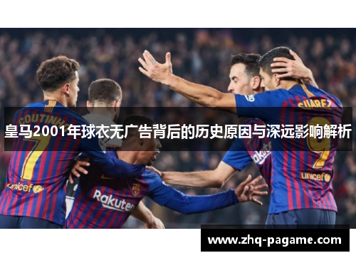 皇马2001年球衣无广告背后的历史原因与深远影响解析 皇马2001年球衣无广告背后的历史原因与深远影响解析