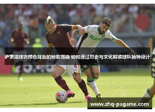 萨索洛球衣颜色背后的秘密揭晓 如何通过历史与文化解读球队独特设计 萨索洛球衣颜色背后的秘密揭晓 如何通过历史与文化解读球队独特设计