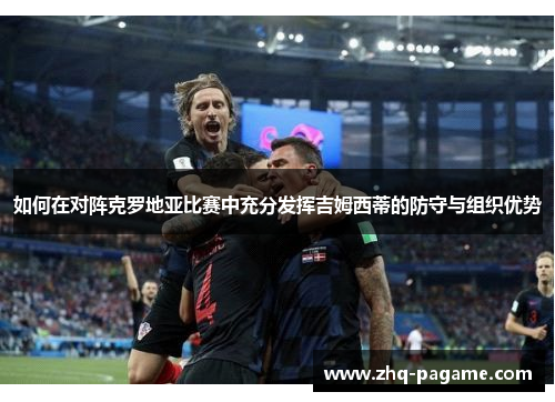 如何在对阵克罗地亚比赛中充分发挥吉姆西蒂的防守与组织优势 如何在对阵克罗地亚比赛中充分发挥吉姆西蒂的防守与组织优势