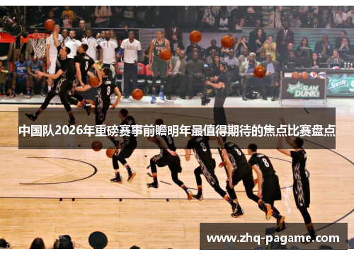 中国队2026年重磅赛事前瞻明年最值得期待的焦点比赛盘点 中国队2026年重磅赛事前瞻明年最值得期待的焦点比赛盘点