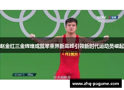 赵金红三金辉煌成就举重界新高峰引领新时代运动员崛起 赵金红三金辉煌成就举重界新高峰引领新时代运动员崛起