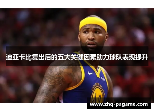 迪亚卡比复出后的五大关键因素助力球队表现提升