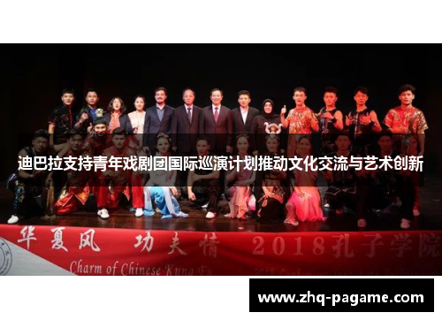 迪巴拉支持青年戏剧团国际巡演计划推动文化交流与艺术创新