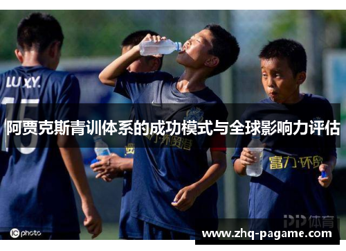 阿贾克斯青训体系的成功模式与全球影响力评估 阿贾克斯青训体系的成功模式与全球影响力评估