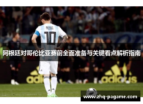 阿根廷对哥伦比亚赛前全面准备与关键看点解析指南