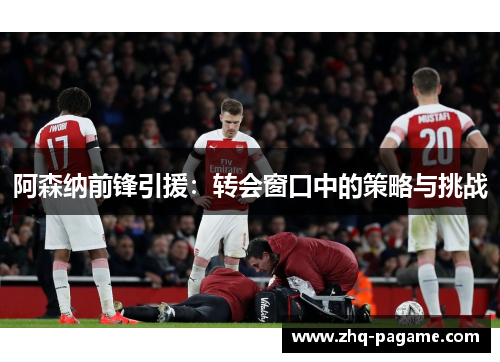 阿森纳前锋引援:转会窗口中的策略与挑战 阿森纳前锋引援:转会窗口中的策略与挑战