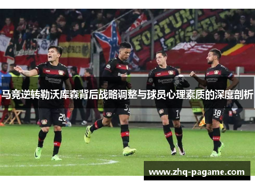 马竞逆转勒沃库森背后战略调整与球员心理素质的深度剖析 马竞逆转勒沃库森背后战略调整与球员心理素质的深度剖析