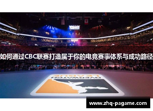 如何通过CBC联赛打造属于你的电竞赛事体系与成功路径 如何通过CBC联赛打造属于你的电竞赛事体系与成功路径