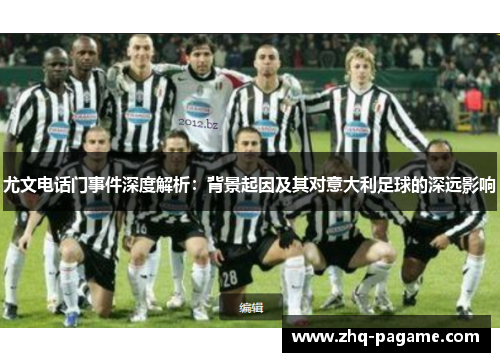 尤文电话门事件深度解析:背景起因及其对意大利足球的深远影响 尤文电话门事件深度解析:背景起因及其对意大利足球的深远影响