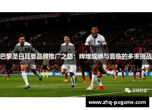 巴黎圣日耳曼品牌推广之路:辉煌成绩与面临的多重挑战 巴黎圣日耳曼品牌推广之路:辉煌成绩与面临的多重挑战