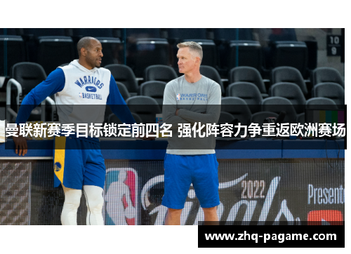 曼联新赛季目标锁定前四名 强化阵容力争重返欧洲赛场 曼联新赛季目标锁定前四名 强化阵容力争重返欧洲赛场