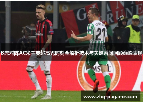 B席对阵AC米兰英超高光时刻全解析技术与关键瞬间回顾巅峰表现 B席对阵AC米兰英超高光时刻全解析技术与关键瞬间回顾巅峰表现