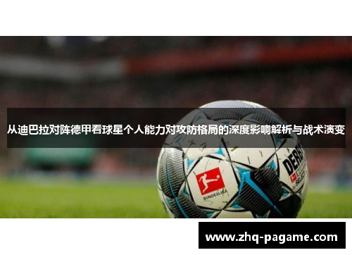 从迪巴拉对阵德甲看球星个人能力对攻防格局的深度影响解析与战术演变