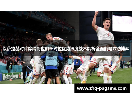 以萨拉赫对阵摩纳哥世俱杯对位优势深度战术解析全面前瞻攻防博弈 以萨拉赫对阵摩纳哥世俱杯对位优势深度战术解析全面前瞻攻防博弈