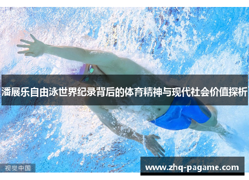 潘展乐自由泳世界纪录背后的体育精神与现代社会价值探析