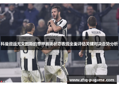 科曼迎战尤文图斯的意甲赛场状态表现全面评估关键对决走势分析