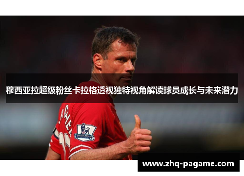 穆西亚拉超级粉丝卡拉格透视独特视角解读球员成长与未来潜力