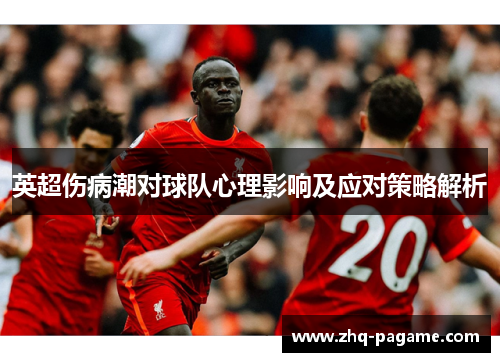 英超伤病潮对球队心理影响及应对策略解析 英超伤病潮对球队心理影响及应对策略解析