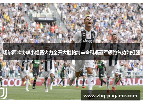切尔西欧协联小组赛火力全开大胜帕纳辛奈科斯蓝军领跑气势如虹强