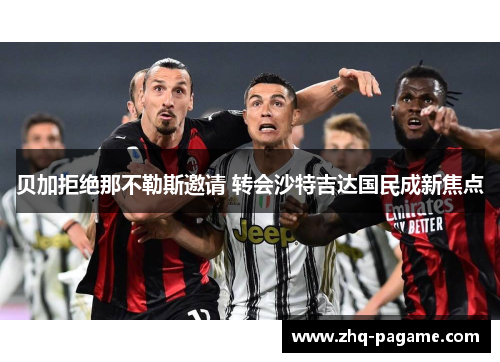 贝加拒绝那不勒斯邀请 转会沙特吉达国民成新焦点