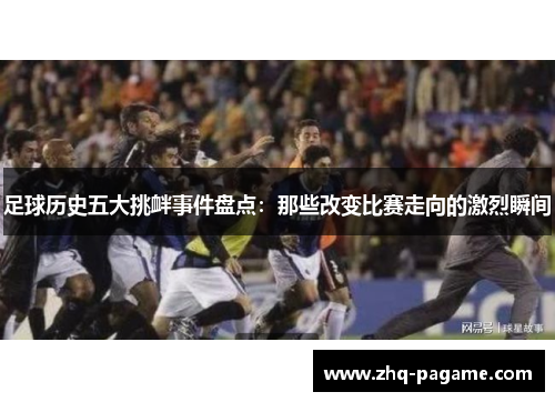 足球历史五大挑衅事件盘点：那些改变比赛走向的激烈瞬间
