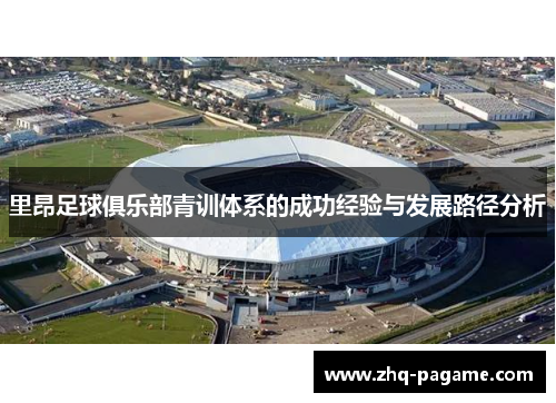 里昂足球俱乐部青训体系的成功经验与发展路径分析