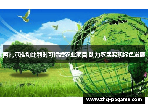 阿扎尔推动比利时可持续农业项目 助力农民实现绿色发展