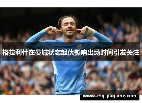 格拉利什在曼城状态起伏影响出场时间引发关注