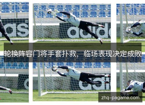 轮换阵容门将手套扑救,临场表现决定成败 轮换阵容门将手套扑救,临场表现决定成败