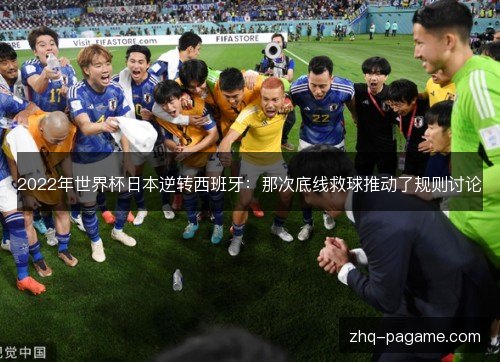 2022年世界杯日本逆转西班牙:那次底线救球推动了规则讨论 2022年世界杯日本逆转西班牙:那次底线救球推动了规则讨论